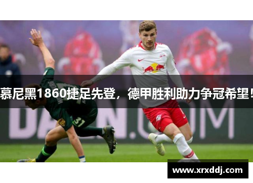 慕尼黑1860捷足先登，德甲胜利助力争冠希望！