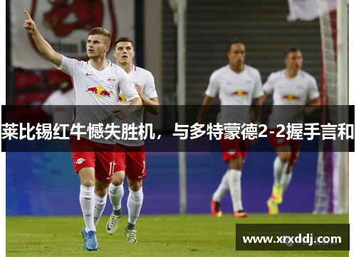莱比锡红牛憾失胜机，与多特蒙德2-2握手言和