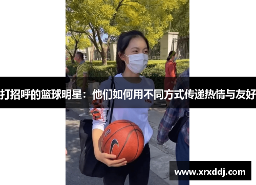 打招呼的篮球明星：他们如何用不同方式传递热情与友好