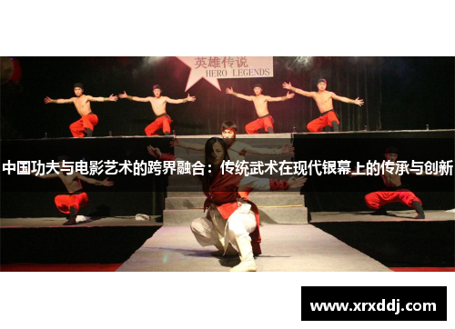 中国功夫与电影艺术的跨界融合：传统武术在现代银幕上的传承与创新