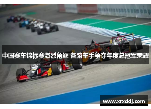 中国赛车锦标赛激烈角逐 各路车手争夺年度总冠军荣耀