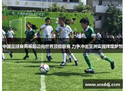 中国足球奋勇崛起迈向世界顶级联赛 力争冲出亚洲实现辉煌梦想