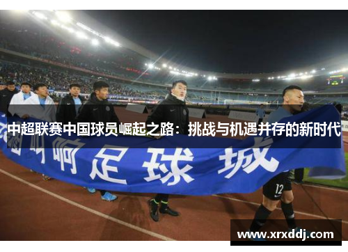 中超联赛中国球员崛起之路：挑战与机遇并存的新时代